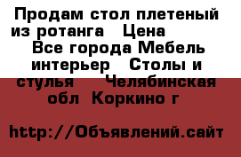 Продам стол плетеный из ротанга › Цена ­ 34 300 - Все города Мебель, интерьер » Столы и стулья   . Челябинская обл.,Коркино г.